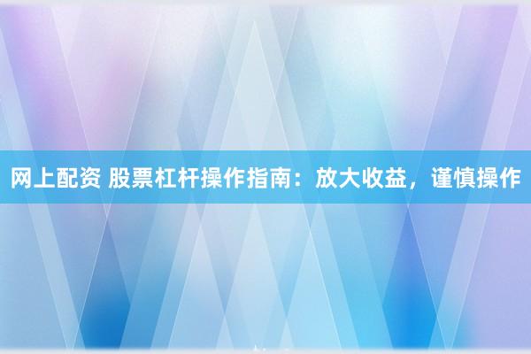 网上配资 股票杠杆操作指南：放大收益，谨慎操作