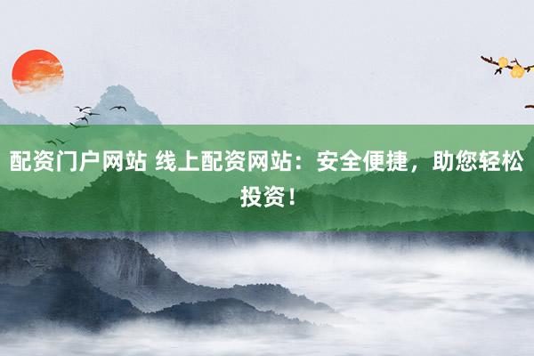 配资门户网站 线上配资网站：安全便捷，助您轻松投资！