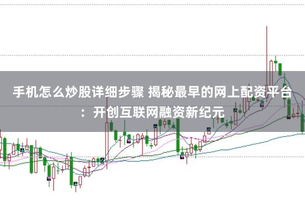 手机怎么炒股详细步骤 揭秘最早的网上配资平台：开创互联网融资新纪元