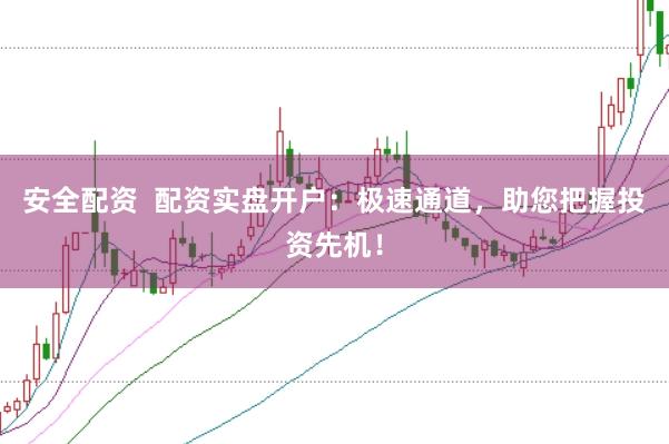 安全配资  配资实盘开户：极速通道，助您把握投资先机！