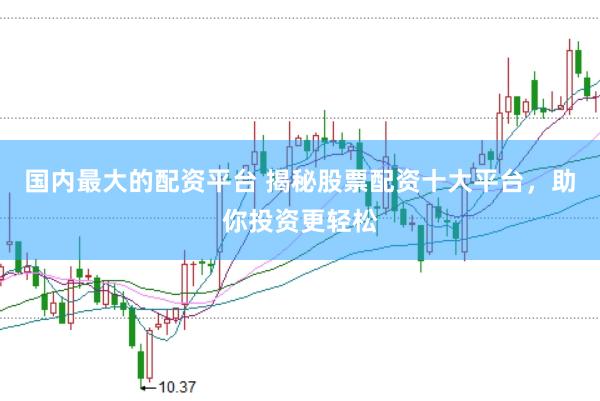 国内最大的配资平台 揭秘股票配资十大平台，助你投资更轻松