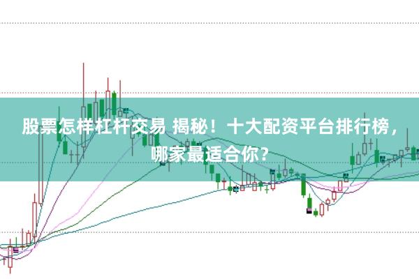 股票怎样杠杆交易 揭秘！十大配资平台排行榜，哪家最适合你？