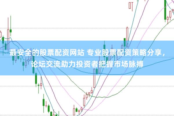 最安全的股票配资网站 专业股票配资策略分享，论坛交流助力投资者把握市场脉搏