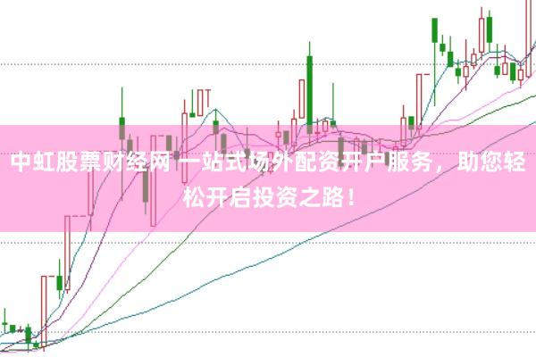 中虹股票财经网 一站式场外配资开户服务，助您轻松开启投资之路！