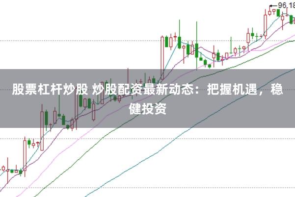 股票杠杆炒股 炒股配资最新动态：把握机遇，稳健投资
