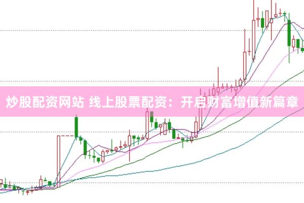 炒股配资网站 线上股票配资：开启财富增值新篇章