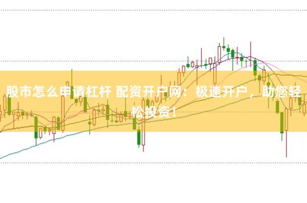 股市怎么申请杠杆 配资开户网：极速开户，助您轻松投资！