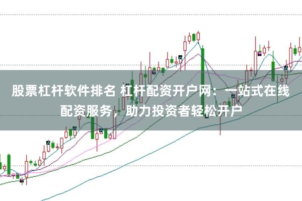 股票杠杆软件排名 杠杆配资开户网：一站式在线配资服务，助力投资者轻松开户