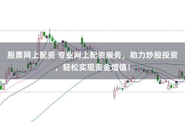 股票网上配资 专业网上配资服务，助力炒股投资，轻松实现资金增值！