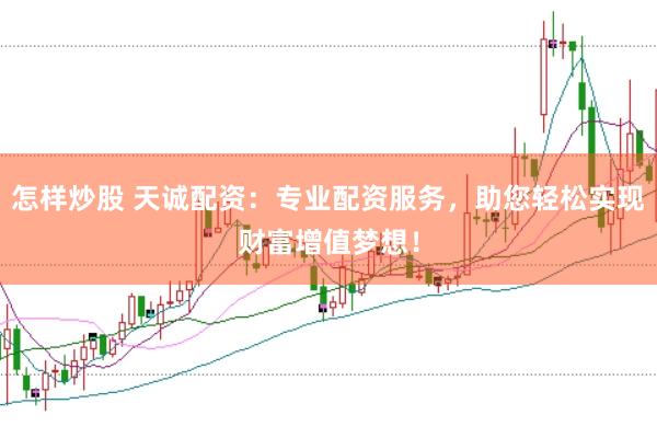 怎样炒股 天诚配资：专业配资服务，助您轻松实现财富增值梦想！