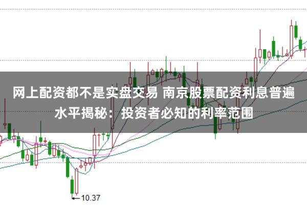 网上配资都不是实盘交易 南京股票配资利息普遍水平揭秘：投资者必知的利率范围