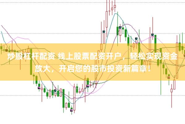 炒股杠杆配资 线上股票配资开户，轻松实现资金放大，开启您的股市投资新篇章！