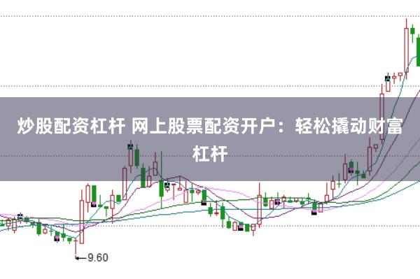 炒股配资杠杆 网上股票配资开户：轻松撬动财富杠杆