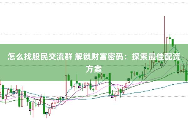 怎么找股民交流群 解锁财富密码：探索最佳配资方案