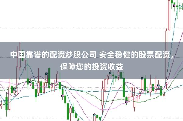 中国靠谱的配资炒股公司 安全稳健的股票配资，保障您的投资收益