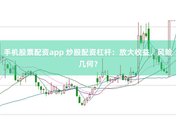 手机股票配资app 炒股配资杠杆：放大收益，风险几何？