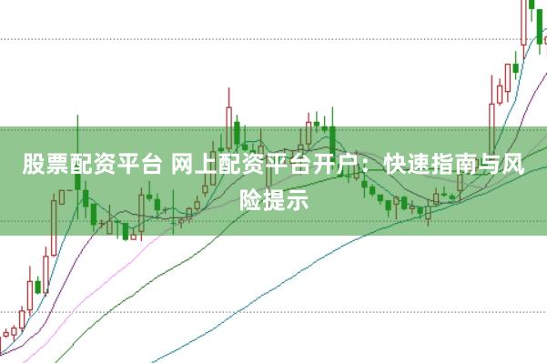 股票配资平台 网上配资平台开户：快速指南与风险提示