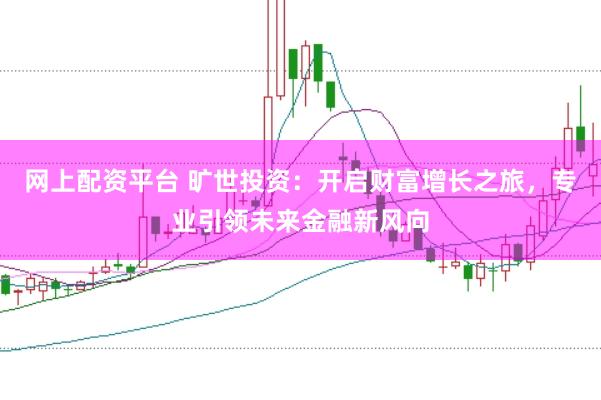 网上配资平台 旷世投资：开启财富增长之旅，专业引领未来金融新风向