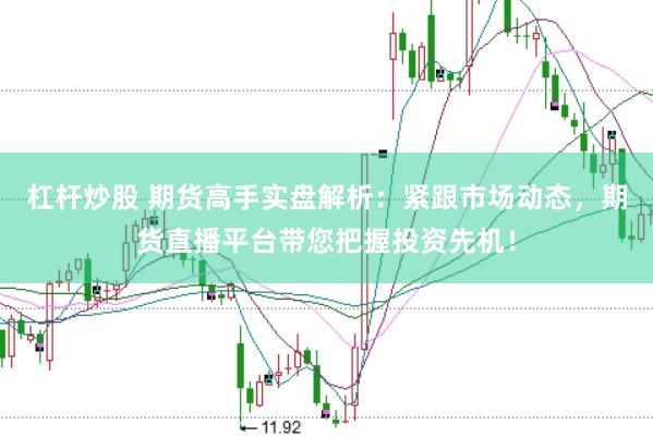 杠杆炒股 期货高手实盘解析：紧跟市场动态，期货直播平台带您把握投资先机！