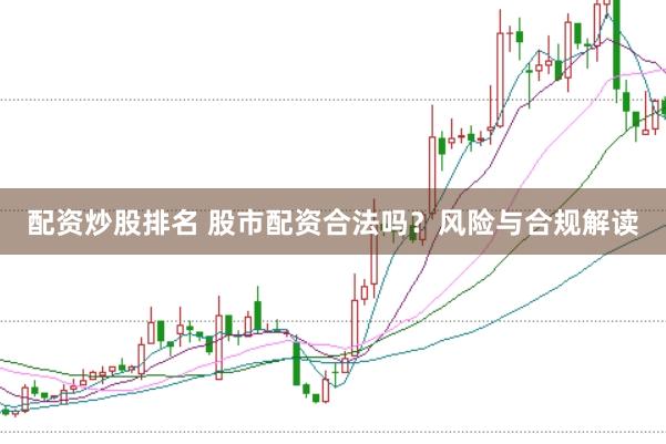 配资炒股排名 股市配资合法吗？风险与合规解读