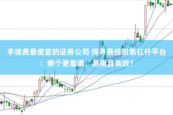 手续费最便宜的证券公司 探寻最佳股票杠杆平台：哪个更靠谱、易用且高效？