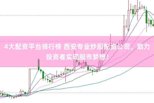 4大配资平台排行榜 西安专业炒股配资公司，助力投资者实现股市梦想！