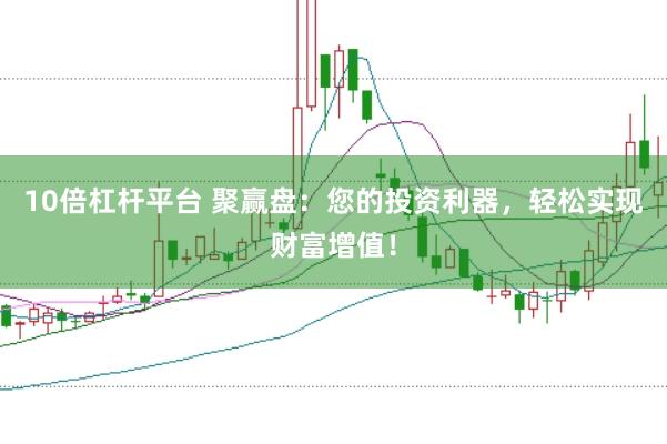 10倍杠杆平台 聚赢盘：您的投资利器，轻松实现财富增值！
