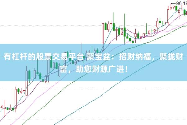 有杠杆的股票交易平台 聚宝盆：招财纳福，聚拢财富，助您财源广进！