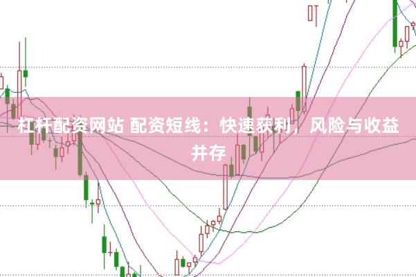 杠杆配资网站 配资短线：快速获利，风险与收益并存