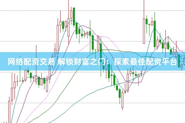 网络配资交易 解锁财富之门：探索最佳配资平台