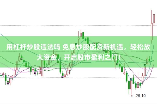 用杠杆炒股违法吗 免息炒股配资新机遇，轻松放大资金，开启股市盈利之门！