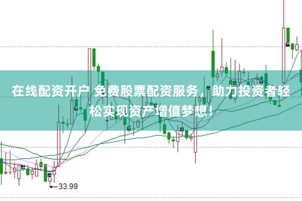 在线配资开户 免费股票配资服务，助力投资者轻松实现资产增值梦想！