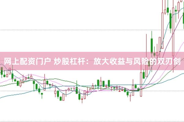 网上配资门户 炒股杠杆：放大收益与风险的双刃剑