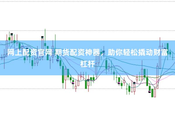 网上配资官网 期货配资神器，助你轻松撬动财富杠杆