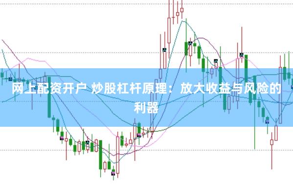 网上配资开户 炒股杠杆原理：放大收益与风险的利器
