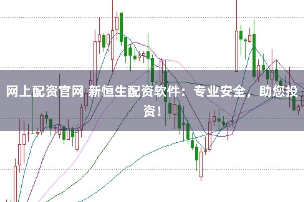 网上配资官网 新恒生配资软件：专业安全，助您投资！