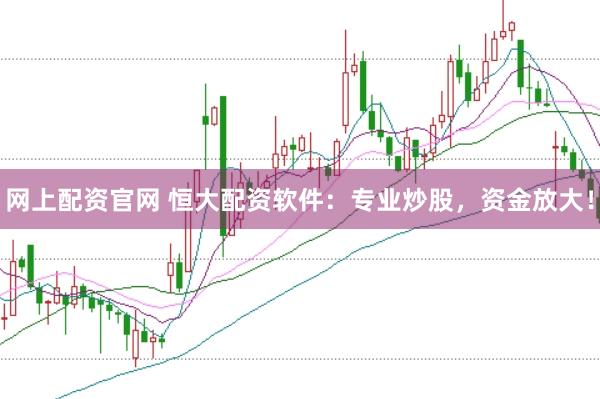 网上配资官网 恒大配资软件：专业炒股，资金放大！