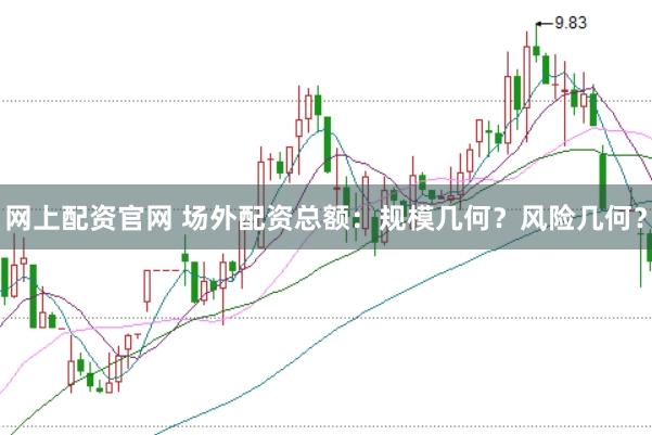 网上配资官网 场外配资总额：规模几何？风险几何？