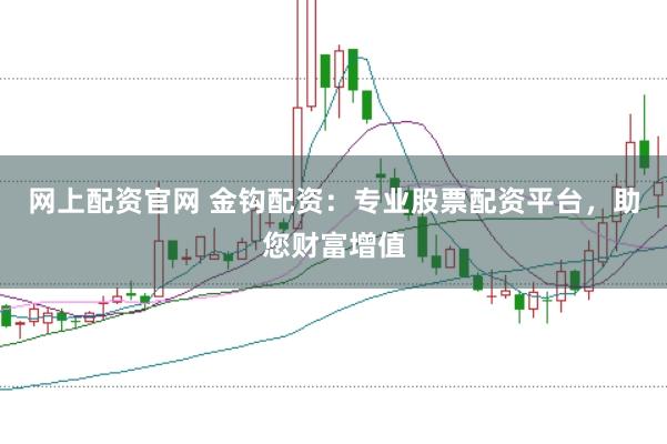 网上配资官网 金钩配资：专业股票配资平台，助您财富增值