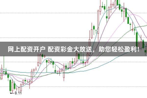 网上配资开户 配资彩金大放送，助您轻松盈利！
