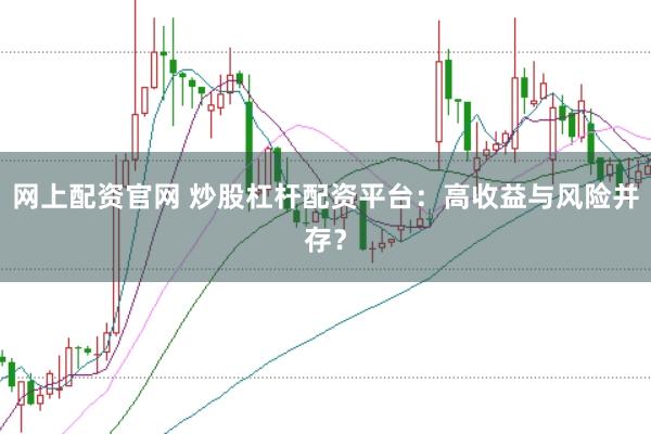 网上配资官网 炒股杠杆配资平台：高收益与风险并存？
