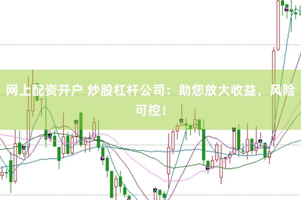 网上配资开户 炒股杠杆公司：助您放大收益，风险可控！