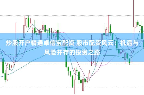 炒股开户精通卓信宝配资 股市配资风云：机遇与风险并存的投资之路