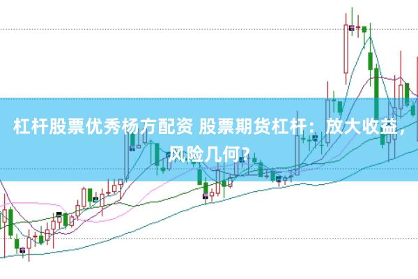 杠杆股票优秀杨方配资 股票期货杠杆：放大收益，风险几何？