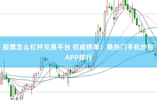股票怎么杠杆交易平台 权威榜单！最热门手机炒股APP排行