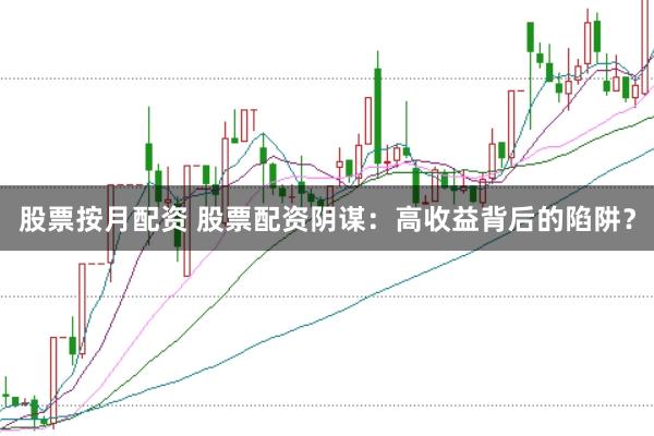 股票按月配资 股票配资阴谋：高收益背后的陷阱？