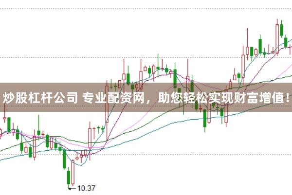 炒股杠杆公司 专业配资网，助您轻松实现财富增值！