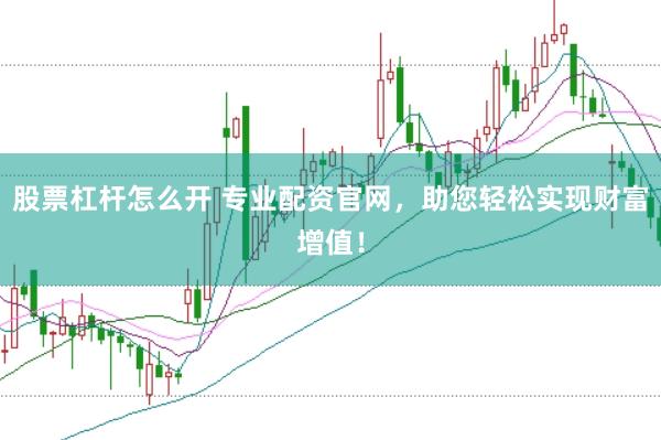 股票杠杆怎么开 专业配资官网，助您轻松实现财富增值！