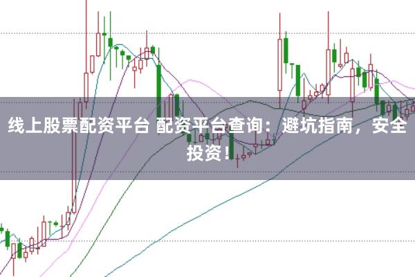 线上股票配资平台 配资平台查询：避坑指南，安全投资！