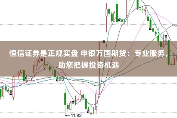 恒信证券是正规实盘 申银万国期货：专业服务，助您把握投资机遇